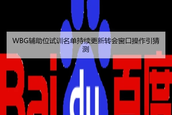 WBG辅助位试训名单持续更新转会窗口操作引猜测