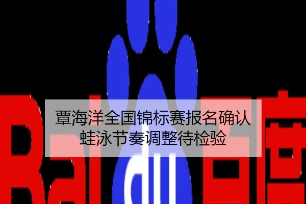 覃海洋全国锦标赛报名确认 蛙泳节奏调整待检验